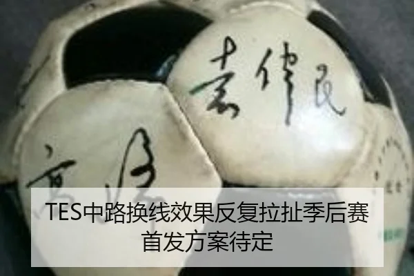 TES中路换线效果反复拉扯季后赛首发方案待定